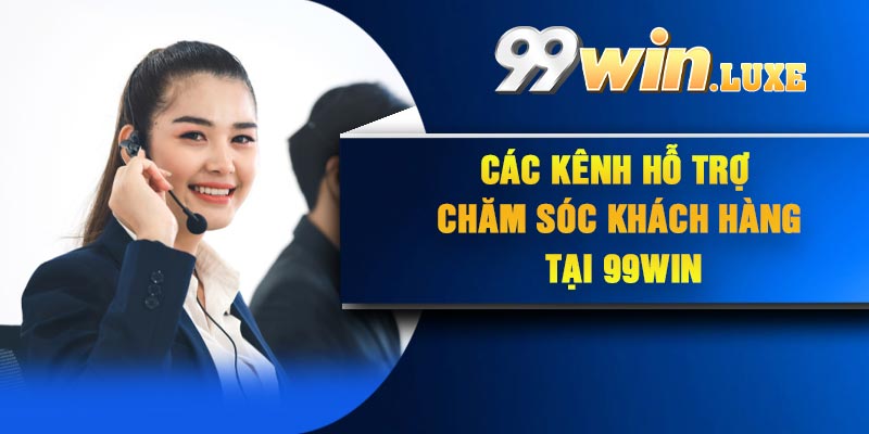 Các kênh hỗ trợ chăm sóc khách hàng tại 99Win