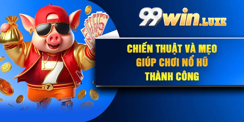 Chiến thuật và mẹo giúp chơi nổ hũ thành công