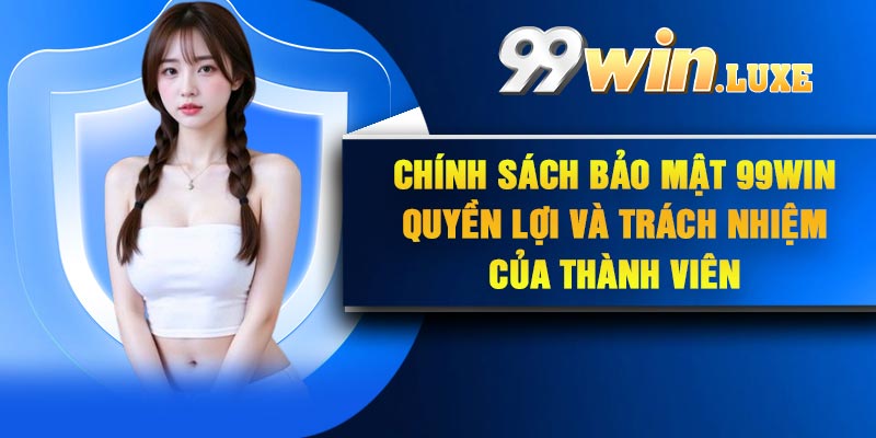 Chính sách bảo mật 99Win – Quyền lợi và trách nhiệm của thành viên