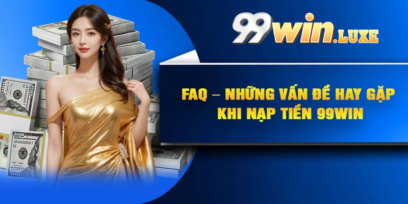 FAQ – Những vấn đề hay gặp khi nạp tiền 99Win