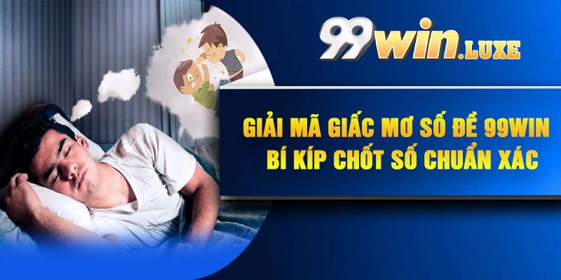Giải Mã Giấc Mơ Số Đề 99Win – Bí Kíp Chốt Số Chuẩn Xác