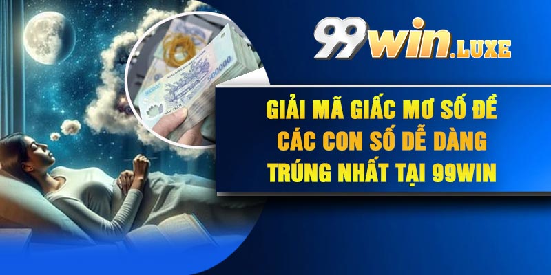 Giải mã giấc mơ số đề các con số dễ dàng trúng nhất tại 99Win