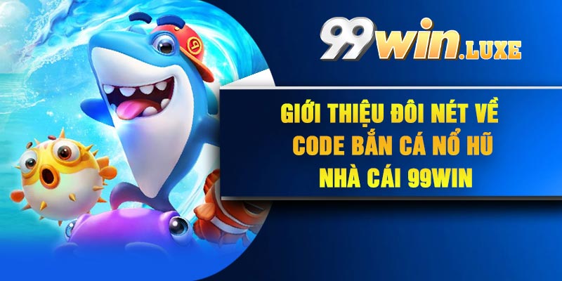 Giới thiệu đôi nét về code bắn cá nổ hũ nhà cái 99Win
