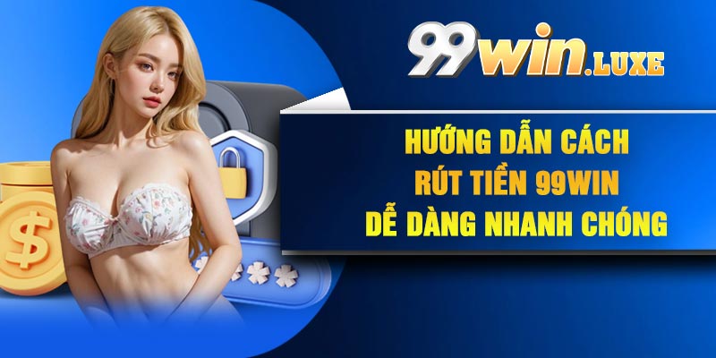 Hướng dẫn cách rút tiền 99Win dễ dàng nhanh chóng