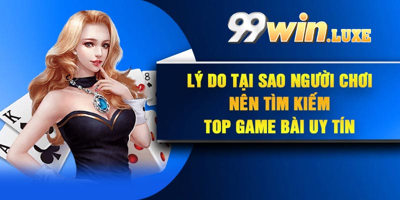 Lý do tại sao người chơi nên tìm kiếm top game bài uy tín