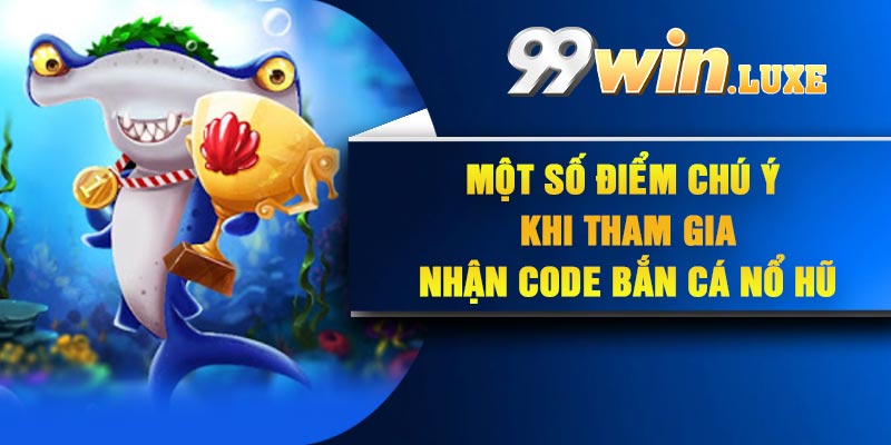 Một số điểm chú ý khi tham gia nhận Code bắn cá nổ hũ