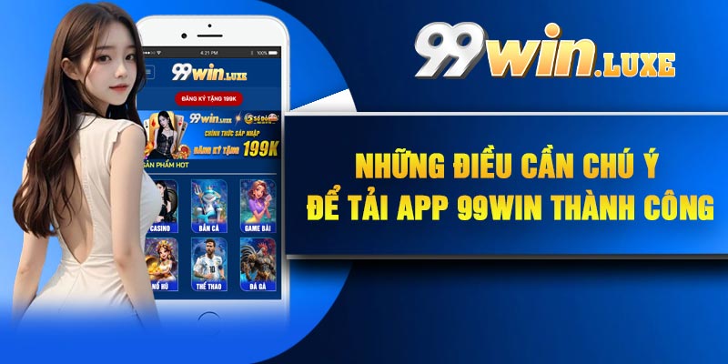 Những điều cần chú ý để tải app 99Win thành công
