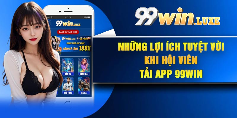 Những lợi ích tuyệt vời khi hội viên tải app 99Win