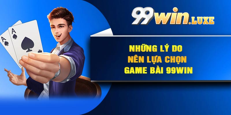 Những lý do nên lựa chọn game bài 99Win