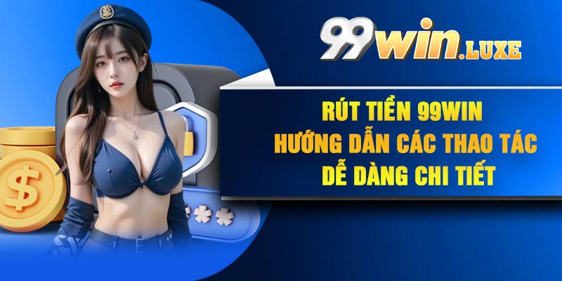 Rút Tiền 99Win – Hướng dẫn các thao tác dễ dàng chi tiết