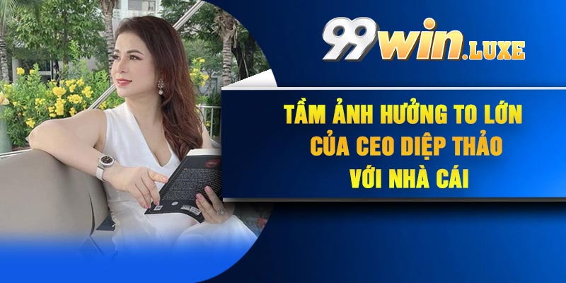 Tầm ảnh hưởng to lớn của CEO Diệp Thảo với nhà cái