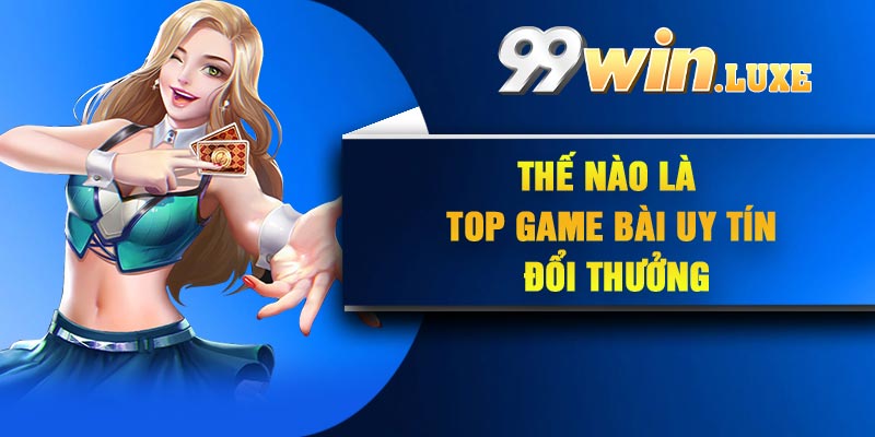 Thế nào là top game bài uy tín đổi thưởng